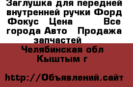 Заглушка для передней внутренней ручки Форд Фокус › Цена ­ 200 - Все города Авто » Продажа запчастей   . Челябинская обл.,Кыштым г.